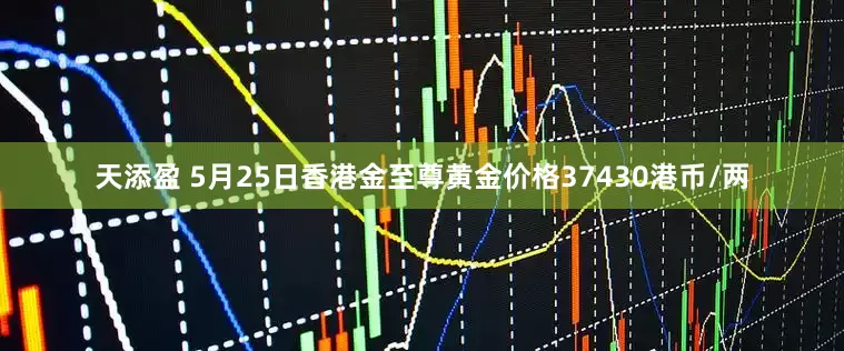天添盈 5月25日香港金至尊黄金价格37430港币/两