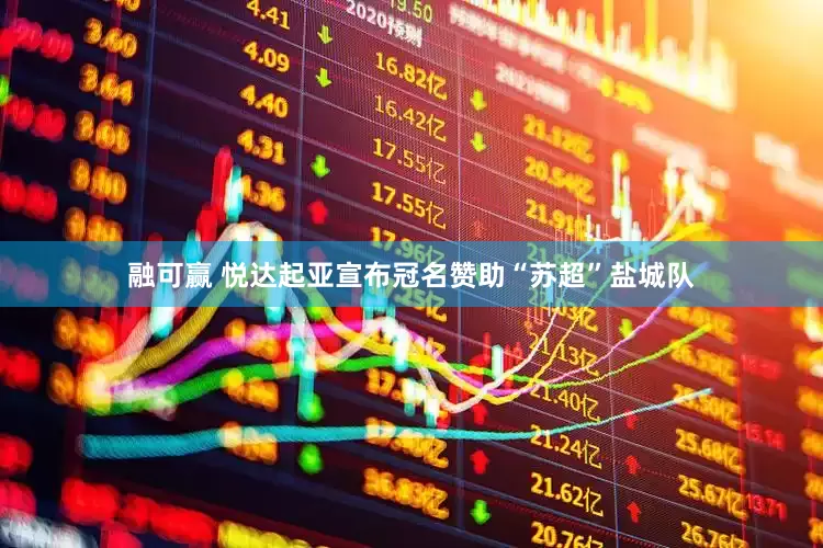 融可赢 悦达起亚宣布冠名赞助“苏超”盐城队