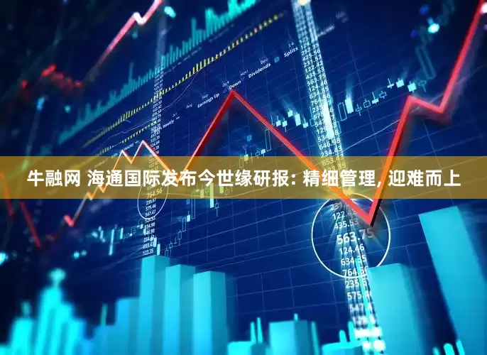 牛融网 海通国际发布今世缘研报: 精细管理, 迎难而上