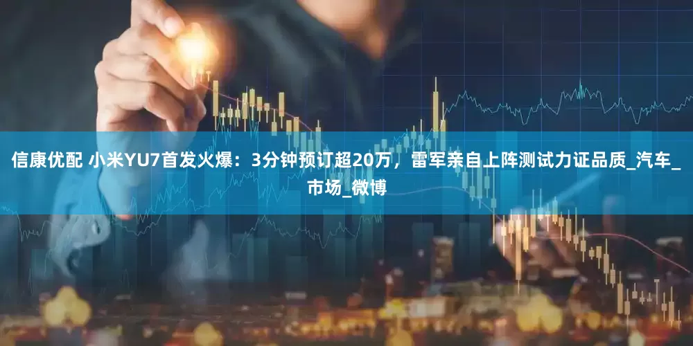 信康优配 小米YU7首发火爆：3分钟预订超20万，雷军亲自上阵测试力证品质_汽车_市场_微博
