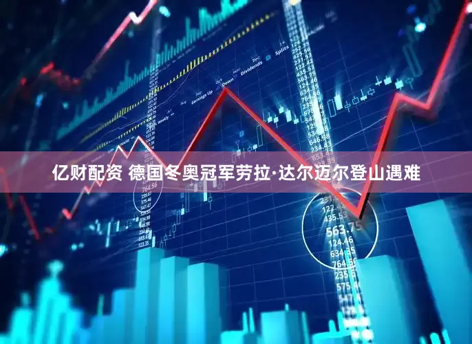 亿财配资 德国冬奥冠军劳拉·达尔迈尔登山遇难