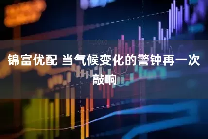 锦富优配 当气候变化的警钟再一次敲响