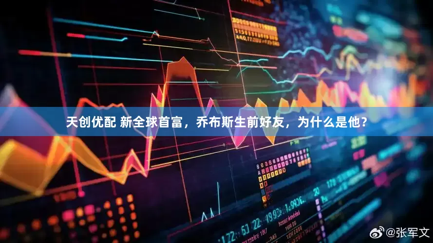 天创优配 新全球首富，乔布斯生前好友，为什么是他？