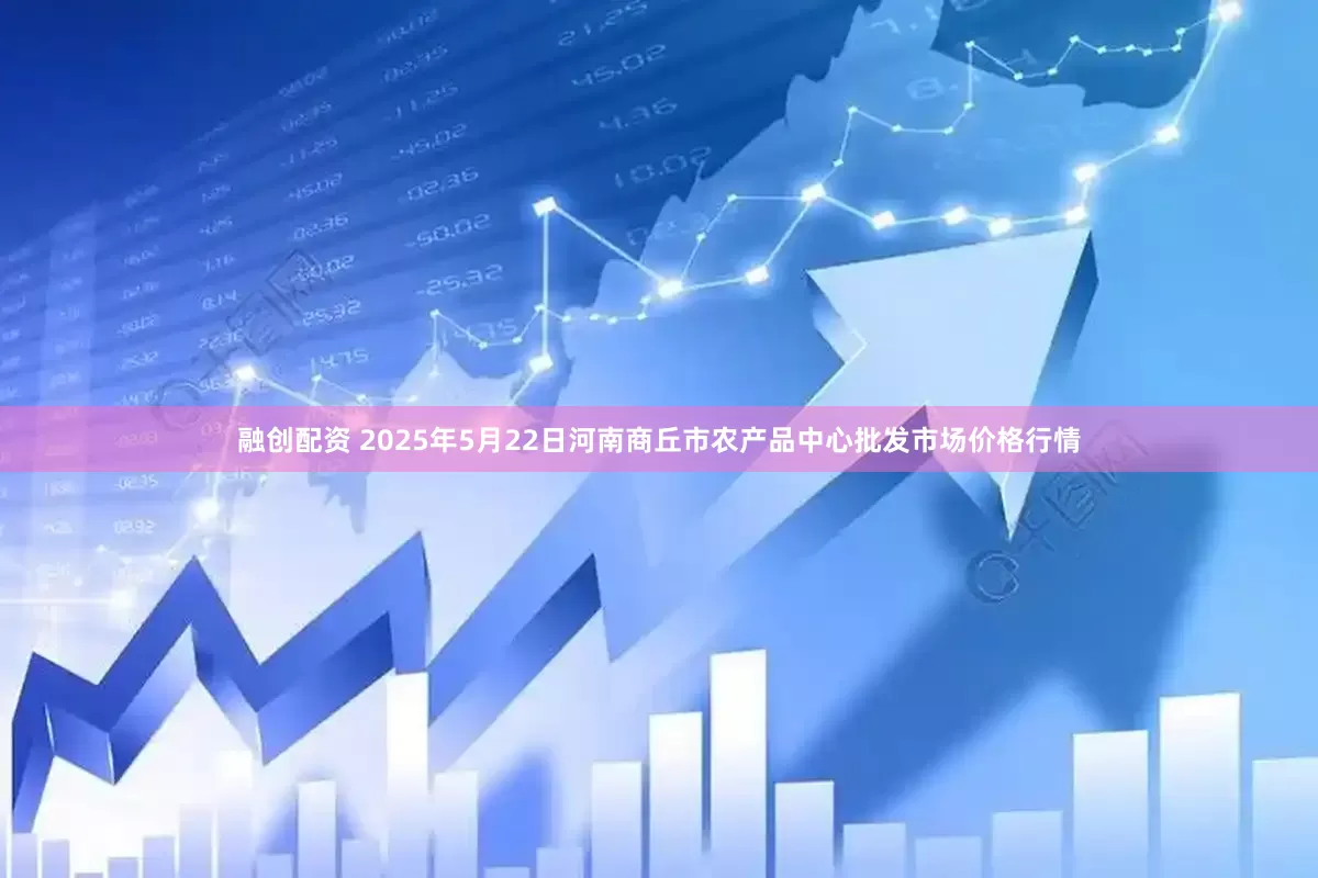 融创配资 2025年5月22日河南商丘市农产品中心批发市场价格行情