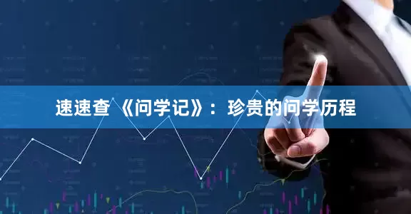 速速查 《问学记》：珍贵的问学历程