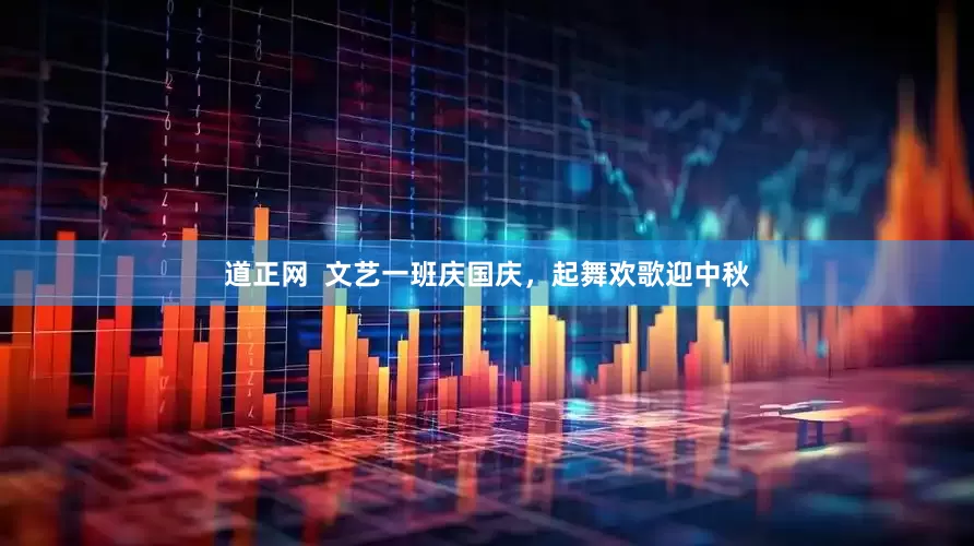 道正网  文艺一班庆国庆，起舞欢歌迎中秋