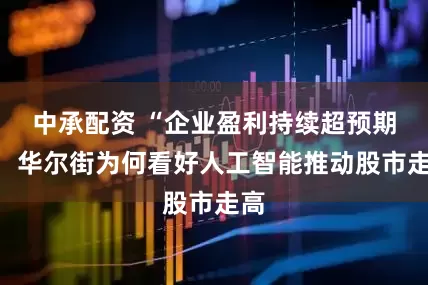 中承配资 “企业盈利持续超预期”:华尔街为何看好人工智能推动股市走高