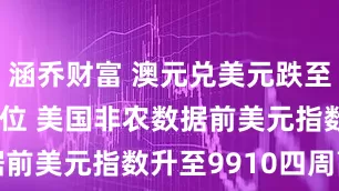 涵乔财富 澳元兑美元跌至06676低位 美国非农数据前美元指数升至9910四周高点