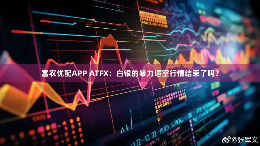 富农优配APP ATFX：白银的暴力逼空行情结束了吗？